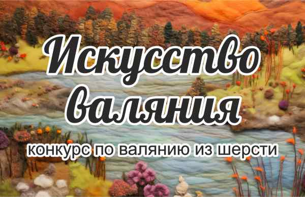 Конкурс Всероссийский конкурс по валянию из шерсти (фелтингу) Искусство валяния Афиша